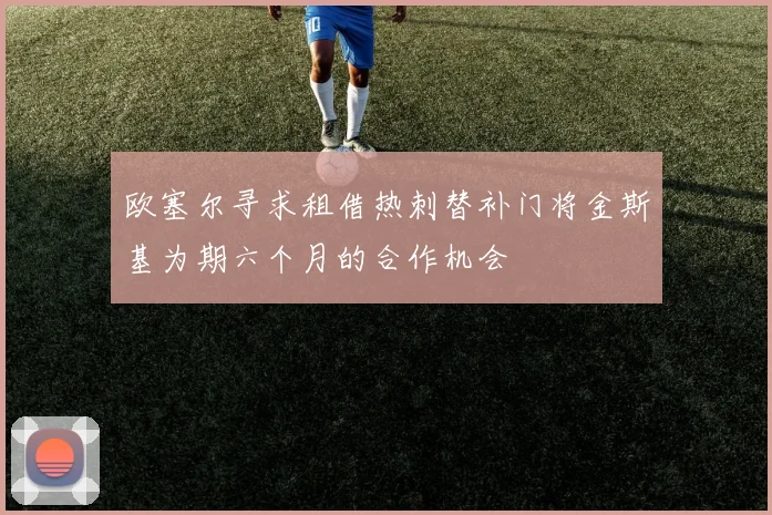 欧塞尔寻求租借热刺替补门将金斯基为期六个月的合作机会