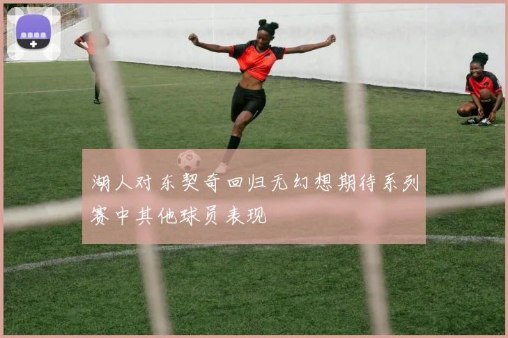 湖人对东契奇回归无幻想期待系列赛中其他球员表现