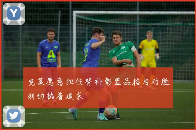 克莱愿意担任替补彰显品格与对胜利的执着追求