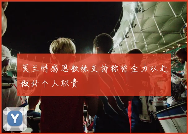 莫兰特感恩教练支持称将全力以赴做好个人职责